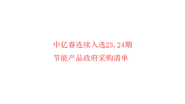 繼入選第23期“節(jié)能產(chǎn)品政府采購清單”后，中億睿再次入選24期榜單